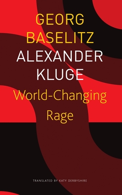 World-Changing Rage: News of the Antipodeans - Baselitz, Georg, and Kluge, Alexander, and Derbyshire, Katy (Translated by)