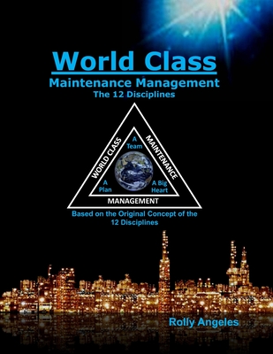World Class Maintenance Management: The 12 Disciplines - Nelms, Charles Robert (Foreword by), and Angeles, Rolly