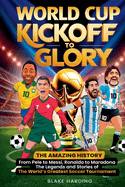 World Cup Kickoff Glory: THE AMAZING HISTORY From Pele to Messi, Ronaldo to Maradona The Legends and Stories of The World's Greatest Soccer Tournament