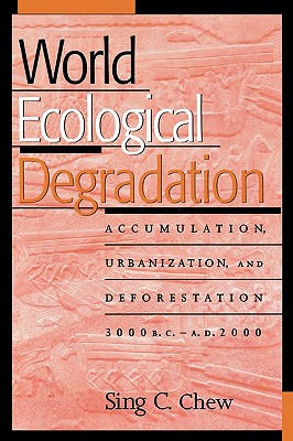 World Ecological Degradation: Accumulation, Urbanization, and Deforestation, 3000bc-Ad2000 - Chew, Sing C