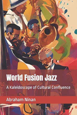 World Fusion Jazz: A Kaleidoscope of Cultural Confluence - Ninan, Abraham