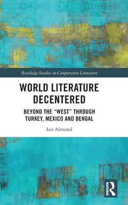 World Literature Decentered: Beyond the "West" through Turkey, Mexico and Bengal - Almond, Ian