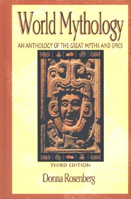 World Mythology: An Anthology of Great Myths and Epics: An Anthology of the Great Myths and Epics - Rosenberg, Donna
