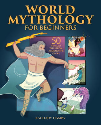World Mythology for Beginners: 50 Timeless Tales from Around the Globe - Hamby, Zachary