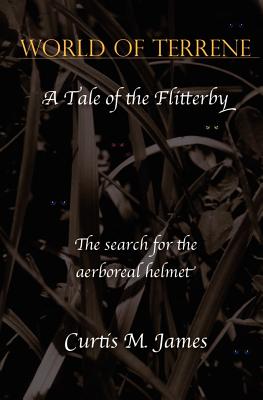 World of Terrene: A Tale of the Flitterby, the Search for the Aerboreal Helmet - James, Curtis M