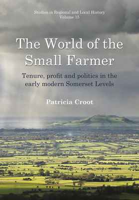 World of the Small Farmer: Tenure, Profit and Politics in the Early-Modern Somerset Levels - Croot, Patricia