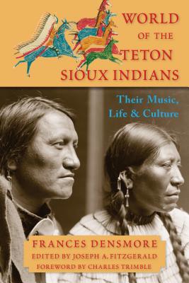 World of the Teton Sioux Indians: Their Music, Life, and Culture - Densmore, Frances Theresa, and Fitzgerald, Joseph A (Editor), and Trimble, Charles (Foreword by)