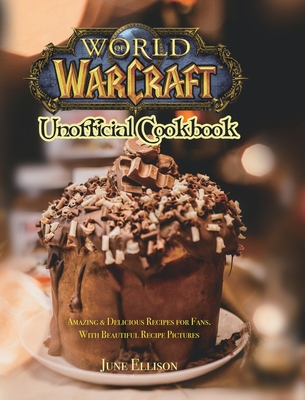 World of Warcraft Unofficial Cookbook: Amazing & Delicious Recipes for Fans. With Beautiful Recipe Pictures - Ellison, June