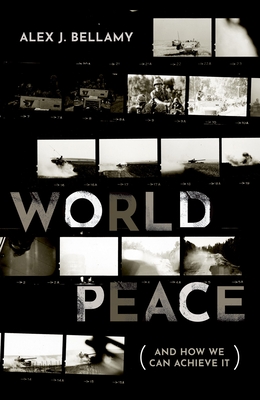 World Peace: (And How We Can Achieve It) - Bellamy, Alex J.