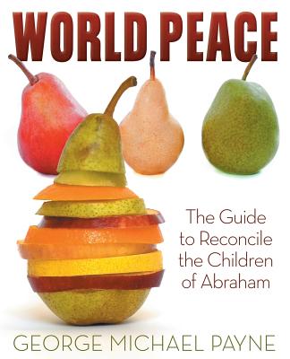 World Peace: The Guide to Reconcile the Children of Abraham - Payne, George Michael