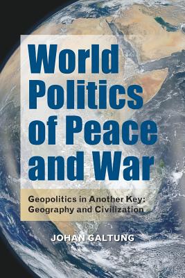 World Politics of Peace and War: Geopolitics in Another Key: Geography and Civilization - Galtung, Johan