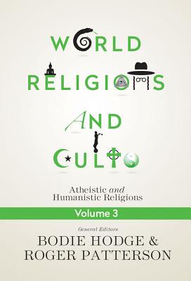 World Religions and Cults Volume 3: Atheistic and Humanistic Religions - Hodge, Bodie, and Patterson, Roger