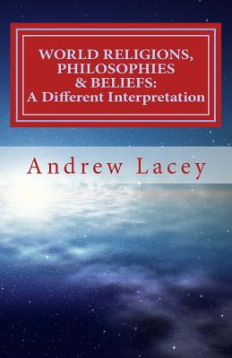 World Religions, Philosophies & Beliefs: A Different Interpretation - Lacey, MR Andrew Gordon