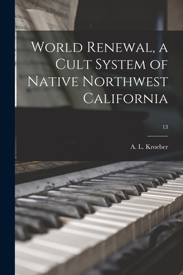 World Renewal, a Cult System of Native Northwest California; 13 - Kroeber, A L (Alfred Louis) 1876-1 (Creator)