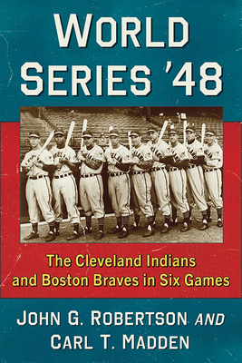 World Series '48: The Cleveland Indians and Boston Braves in Six Games - Robertson, John G, and Madden, Carl T