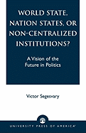 World State, Nation States, or Non-Centralized Institutions?: A Vision of the Future in Politics