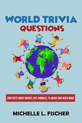 World Trivia Questions: Fun Facts About Movies, Art, Animals, TV, Music And Much More - Fischer, Michelle L