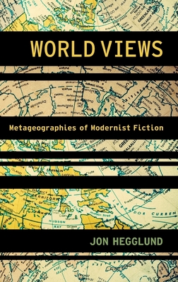 World Views: Metageographies of Modernist Fiction - Hegglund, Jon