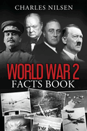 World War 2 Facts Book: WW2 History Book for Adults - From the Greatest Battles of WW2 to the Leaders, Military Tactics and Strategy of the War