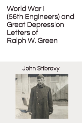 World War I (56th Engineers) and Great Depression Letters of Ralph W. Green - Smith, Tony (Editor), and Gingras D P a, Becky (Editor), and Stibravy, John