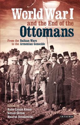 World War I and the End of the Ottomans: From the Balkan Wars to the Armenian Genocide - Kieser, Hans-Lukas (Editor), and ktem, Kerem (Editor), and Reinkowski, Maurus (Editor)