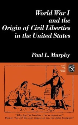 World War I and the Origin of Civil Liberties in the United States - Murphy, Paul L