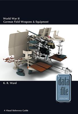 World War II German Field Weapons & Equipment: A Visual Reference Guide - Ward, Keith