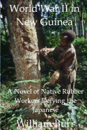 World War II in New Guinea: A Novel of Native Rubber Workers Defying the Japanese