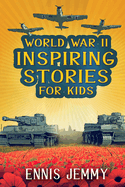 World War II Inspiring Stories for Kids: A Collection of Unbelievable True Tales About Goodness, Friendship, Courage, and Rescue to Inspire Young Readers About Positive Events of WWII: A Collection of Unbelievable True Tales About Goodness, Friendship...