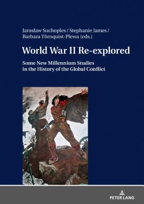 World War II Re-explored: Some New Millenium Studies in the History of the Global Conflict - Suchoples, Jaroslaw (Editor), and James, Stephanie (Editor), and Trnquist-Plewa, Barbara (Editor)