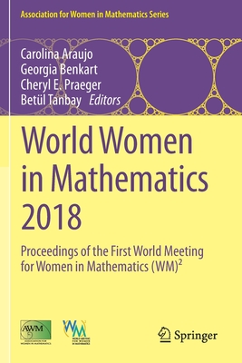 World Women in Mathematics 2018: Proceedings of the First World Meeting for Women in Mathematics (Wm) - Araujo, Carolina (Editor), and Benkart, Georgia (Editor), and Praeger, Cheryl E (Editor)