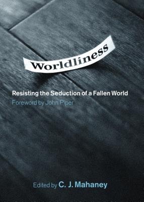 Worldliness: Resisting the Seduction of a Fallen World - Mahaney, C J (Editor), and Piper, John (Foreword by), and Harvey, Dave (Contributions by)