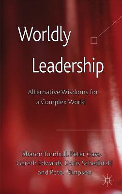 Worldly Leadership: Alternative Wisdoms for a Complex World - Turnbull, S. (Editor), and Case, P. (Editor), and Edwards, G. (Editor)