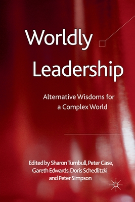 Worldly Leadership: Alternative Wisdoms for a Complex World - Turnbull, S (Editor), and Case, P (Editor), and Edwards, G (Editor)