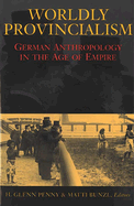 Worldly Provincialism: German Anthropology in the Age of Empire