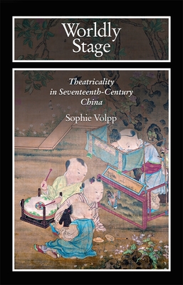 Worldly Stage: Theatricality in Seventeenth-Century China - Volpp, Sophie