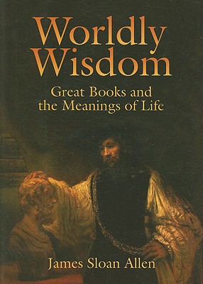 Worldly Wisdom: Great Books and the Meanings of Life - Allen, James Sloan