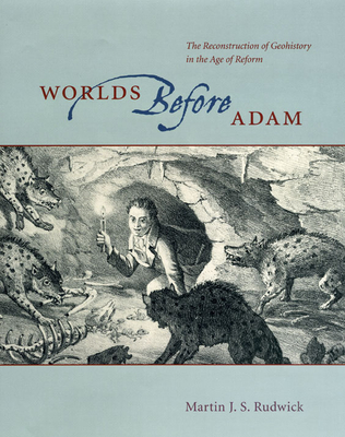 Worlds Before Adam: The Reconstruction of Geohistory in the Age of Reform - Rudwick, Martin J S