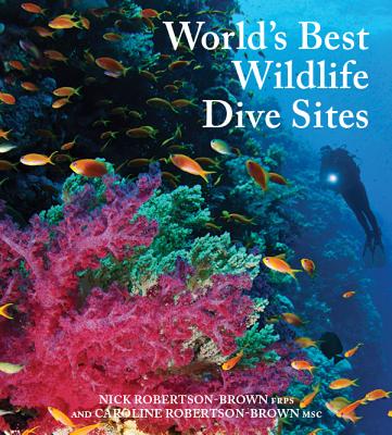 World's Best Wildlife Dive Sites: 32 of the best underwater wildlife experiences - Nick, Nick, and Robertson-Brown, Caroline