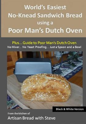 World's Easiest No-Knead Sandwich Bread using a Poor Man's Dutch Oven (Plus... Guide to Poor Man's Dutch Ovens) (B&W Version): From the kitchen of Artisan Bread with Steve - Gamelin, Steve