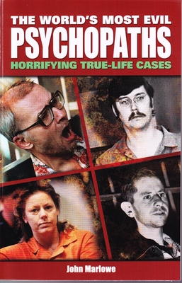 World's Most Evil Psychopaths: Horrifying True Life Cases - Marlowe, John