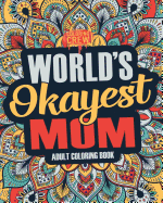 Worlds Okayest Mom: A Snarky, Irreverent & Funny Mom Coloring Book for Adults