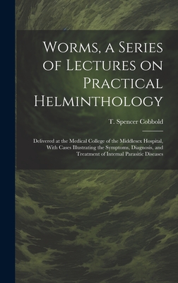 Worms, a Series of Lectures on Practical Helminthology: Delivered at the Medical College of the Middlesex Hospital, With Cases Illustrating the Symptoms, Diagnosis, and Treatment of Internal Parasitic Diseases - Cobbold, T Spencer (Thomas Spencer) (Creator)