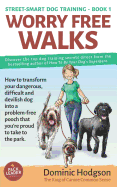 Worry Free Walks: How to Transform Your Dangerous, Difficult and Devilish Dog Into a Problem-Free Pooch That You're Proud to Take to the Park