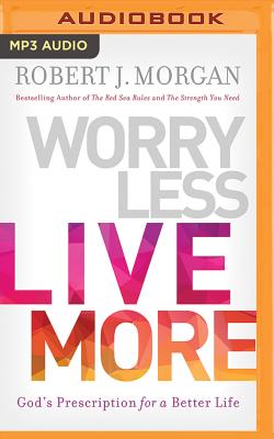 Worry Less, Live More: God's Prescription for a Better Life - Morgan, Robert J, and England, Maurice (Read by)