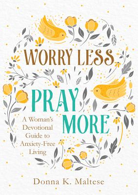 Worry Less, Pray More: A Woman's Devotional Guide to Anxiety-Free Living - Maltese, Donna K