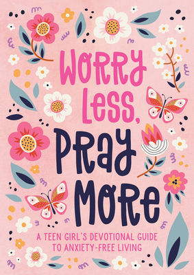 Worry Less, Pray More (Teen Girl): A Teen Girl's Devotional Guide to Anxiety-Free Living - Simmons, Joanne
