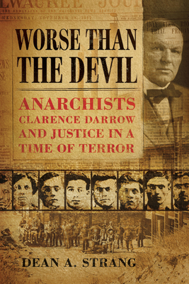 Worse Than the Devil: Anarchists, Clarence Darrow, and Justice in a Time of Terror - Strang, Dean A