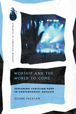 Worship and the World to Come: Exploring Christian Hope in Contemporary Worship - Packiam, Glenn