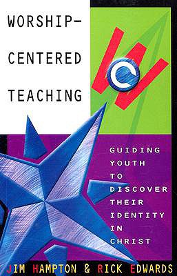 Worship-Centered Teaching: Guiding Youth to Discover Their Identity in Christ - Hampton, Jim (Editor)